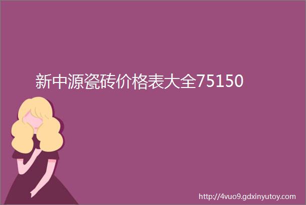 新中源瓷砖价格表大全75150