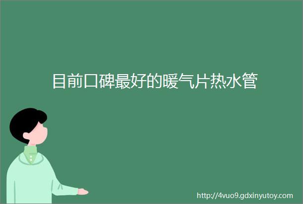 目前口碑最好的暖气片热水管