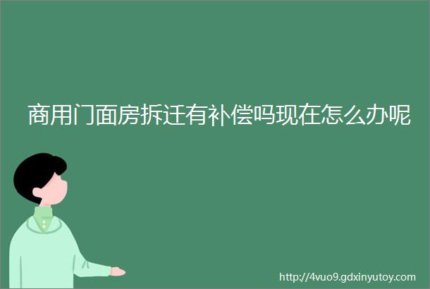 商用门面房拆迁有补偿吗现在怎么办呢