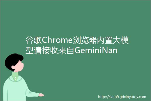 谷歌Chrome浏览器内置大模型请接收来自GeminiNano的端午祝福