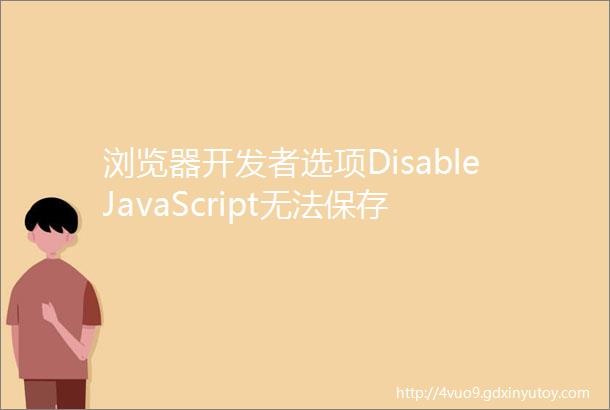浏览器开发者选项DisableJavaScript无法保存