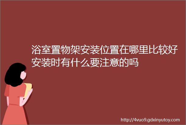 浴室置物架安装位置在哪里比较好安装时有什么要注意的吗